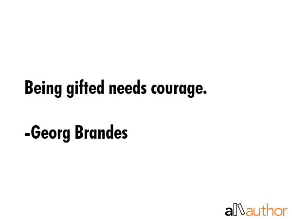 Being gifted needs courage. - Georg Brandes Quote GIF