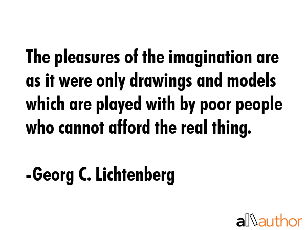 The pleasures of the imagination are as it were only drawings and models which are played with by... - Georg C. Lichtenberg Quote GIF