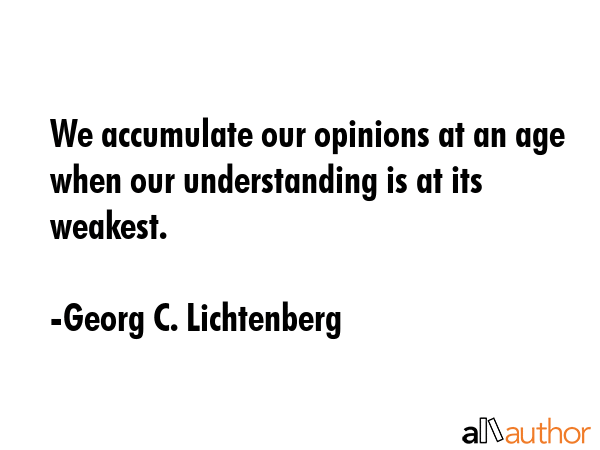 We accumulate our opinions at an age when our understanding is at its weakest. - Georg C. Lichtenberg Quote