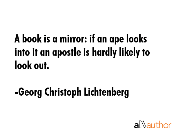 A book is a mirror: if an ape looks into it an apostle is hardly likely to look out. - Georg Christoph Lichtenberg Quote