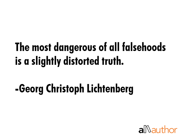 The most dangerous of all falsehoods is a slightly distorted truth. - Georg Christoph Lichtenberg Quote GIF