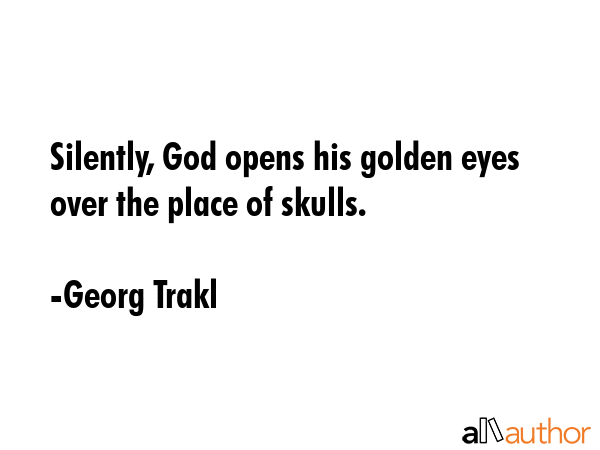 Silently, God opens his golden eyes over the place of skulls. - Georg Trakl Quote GIF