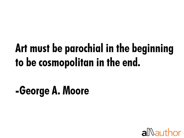 Art must be parochial in the beginning to be cosmopolitan in the end. - George A. Moore Quote GIF