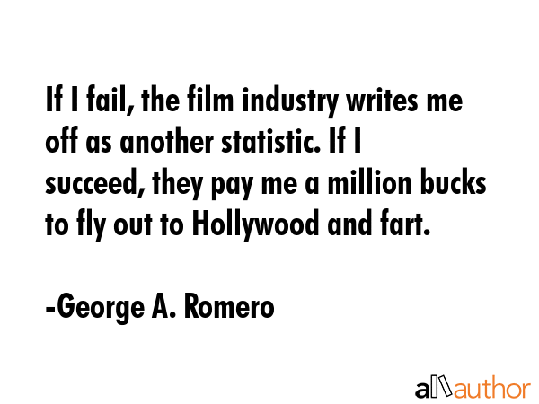 If I fail, the film industry writes me off as another statistic. If I succeed, they pay me a... - George A. Romero Quote GIF