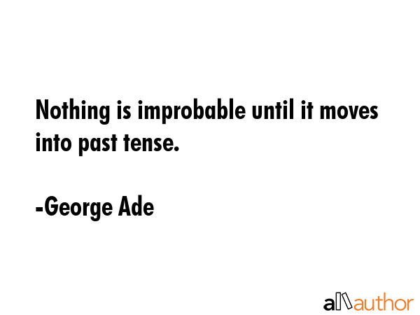 Nothing is improbable until it moves into past tense. - George Ade Quote GIF