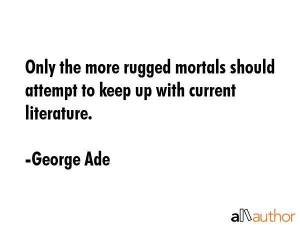 Only the more rugged mortals should attempt to keep up with current literature. - George Ade Quote GIF