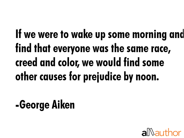 If we were to wake up some morning and find that everyone was the same race, creed and color, we... - George Aiken Quote GIF
