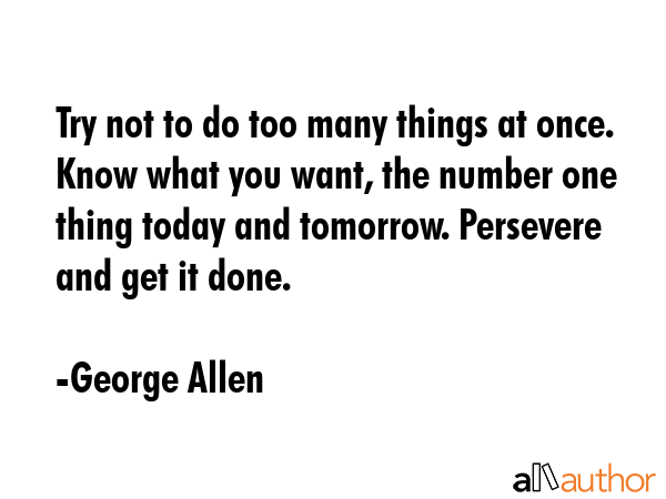 Try not to do too many things at once. Know what you want, the number one thing today and tomorrow.... - George Allen Quote GIF