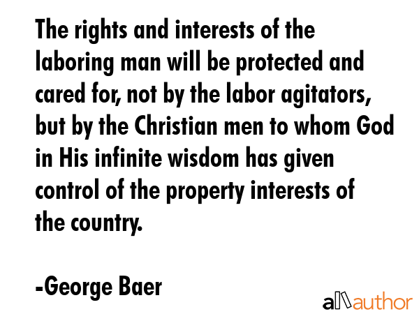 The rights and interests of the laboring man will be protected and cared for, not by the labor... - George Baer Quote GIF