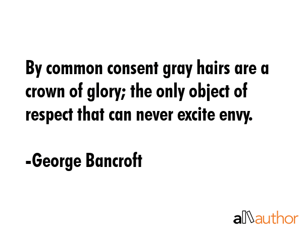 By common consent gray hairs are a crown of glory; the only object of respect that can never excite... - George Bancroft Quote GIF