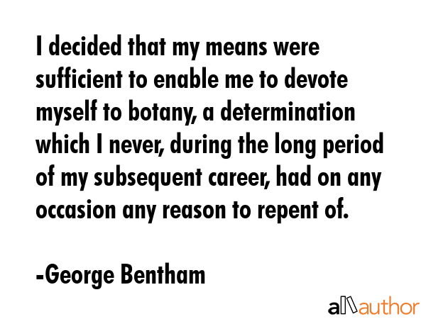 I decided that my means were sufficient to enable me to devote myself to botany, a determination... - George Bentham Quote GIF