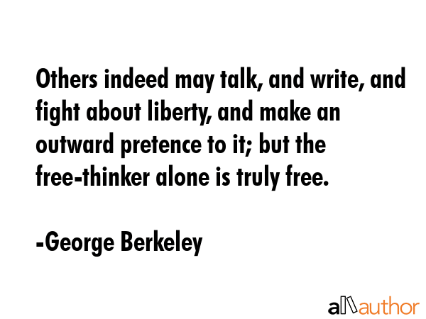 Others indeed may talk, and write, and fight about liberty, and make an outward pretence to it; but... - George Berkeley Quote GIF
