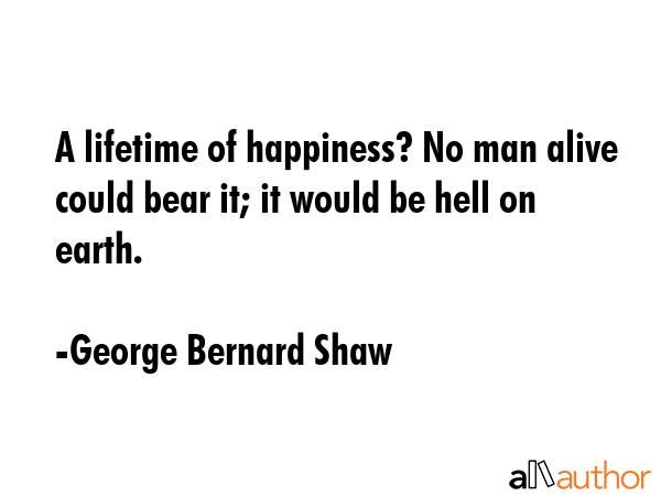 A lifetime of happiness? No man alive could bear it; it would be hell on earth. - George Bernard Shaw Quote GIF