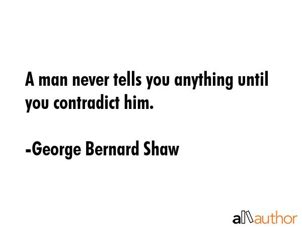 A man never tells you anything until you contradict him. - George Bernard Shaw Quote GIF