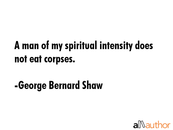 A man of my spiritual intensity does not eat corpses. - George Bernard Shaw Quote GIF