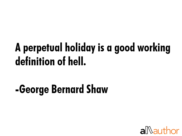 A perpetual holiday is a good working definition of hell. - George Bernard Shaw Quote GIF