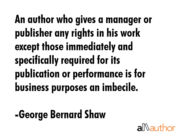 An author who gives a manager or publisher any rights in his work except those immediately and... - George Bernard Shaw Quote GIF