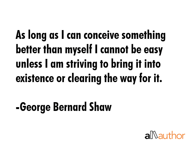 As long as I can conceive something better than myself I cannot be easy unless I am striving to... - George Bernard Shaw Quote GIF