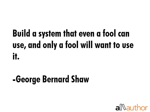 Build a system that even a fool can use, and only a fool will want to use it. - George Bernard Shaw Quote GIF