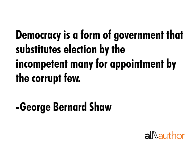 Democracy is a form of government that substitutes election by the incompetent many for appointment... - George Bernard Shaw Quote GIF