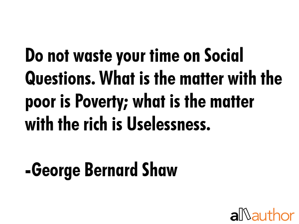 Do not waste your time on Social Questions. What is the matter with the poor is Poverty; what is... - George Bernard Shaw Quote GIF