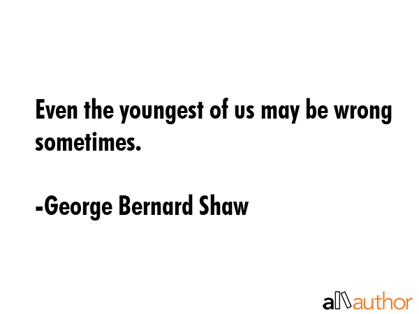 Even the youngest of us may be wrong sometimes. - George Bernard Shaw Quote GIF