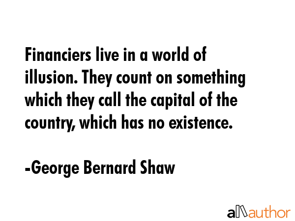 Financiers live in a world of illusion. They count on something which they call the capital of the... - George Bernard Shaw Quote GIF