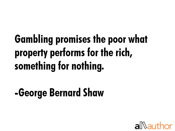 Gambling promises the poor what property performs for the rich, something for nothing. - George Bernard Shaw Quote GIF
