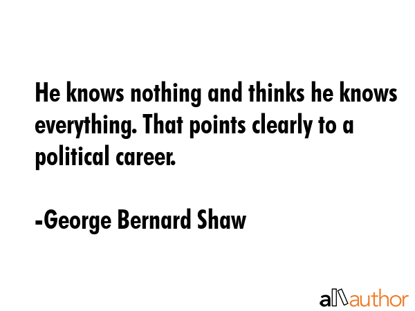 He knows nothing and thinks he knows everything. That points clearly to a political career. - George Bernard Shaw Quote GIF