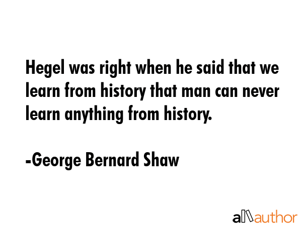 Hegel was right when he said that we learn from history that man can never learn anything from... - George Bernard Shaw Quote GIF