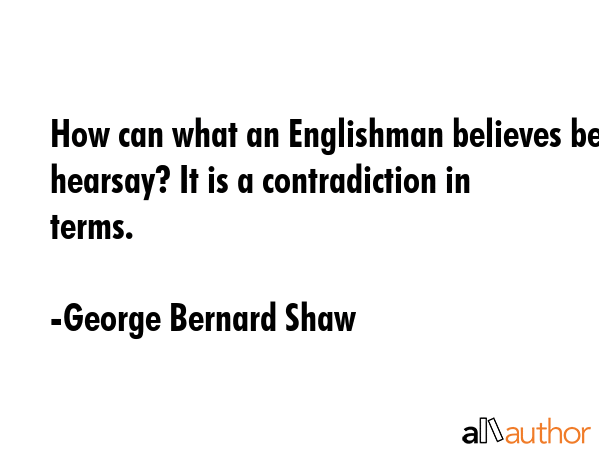 How can what an Englishman believes be hearsay? It is a contradiction in terms. - George Bernard Shaw Quote GIF