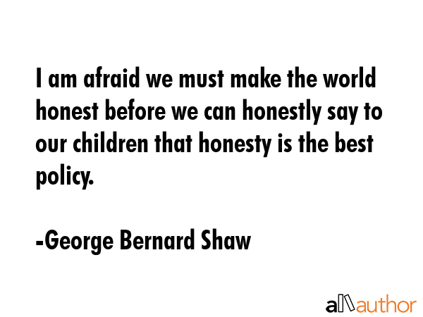 I am afraid we must make the world honest before we can honestly say to our children that honesty... - George Bernard Shaw Quote GIF