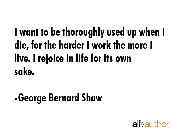 I want to be thoroughly used up when I die, for the harder I work the more I live. I rejoice in... - George Bernard Shaw Quote GIF