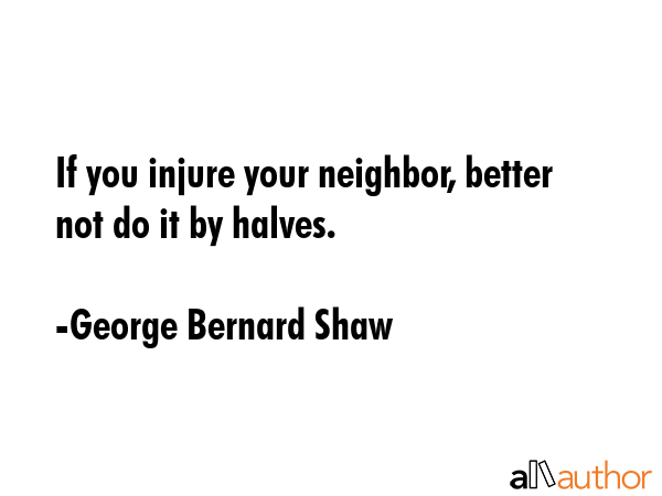 If you injure your neighbor, better not do it by halves. - George Bernard Shaw Quote GIF