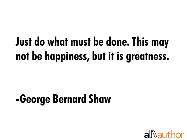 Just do what must be done. This may not be happiness, but it is greatness. - George Bernard Shaw Quote GIF