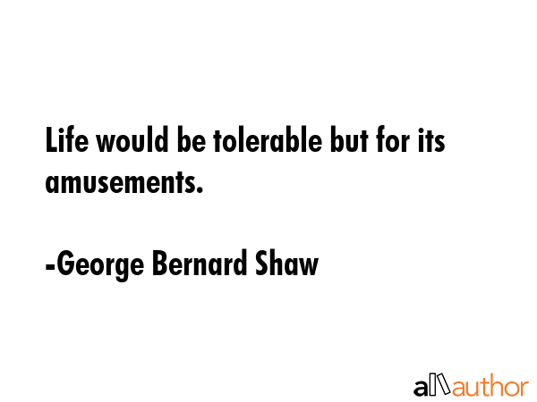 Life would be tolerable but for its amusements. - George Bernard Shaw Quote GIF