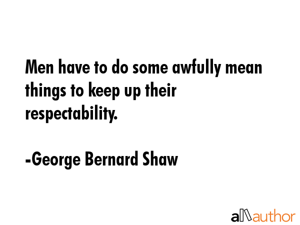 Men have to do some awfully mean things to keep up their respectability. - George Bernard Shaw Quote GIF