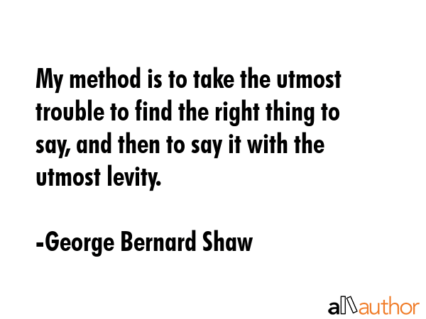 My method is to take the utmost trouble to find the right thing to say, and then to say it with the... - George Bernard Shaw Quote GIF