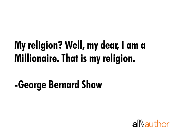 My religion? Well, my dear, I am a Millionaire. That is my religion. - George Bernard Shaw Quote GIF