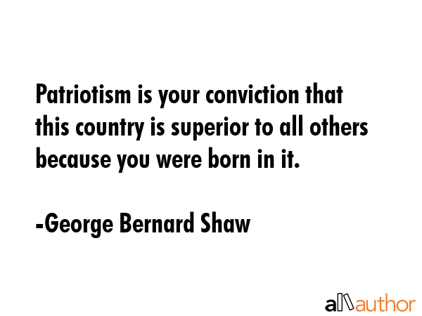 Patriotism is your conviction that this country is superior to all others because you were born in... - George Bernard Shaw Quote GIF