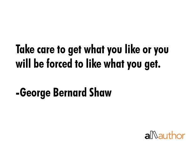 Take care to get what you like or you will be forced to like what you get. - George Bernard Shaw Quote GIF