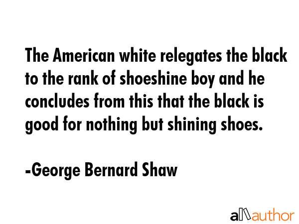 The American white relegates the black to the rank of shoeshine boy and he concludes from this that... - George Bernard Shaw Quote GIF
