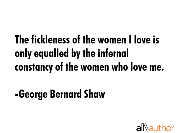 The fickleness of the women I love is only equalled by the infernal constancy of the women who love... - George Bernard Shaw Quote GIF