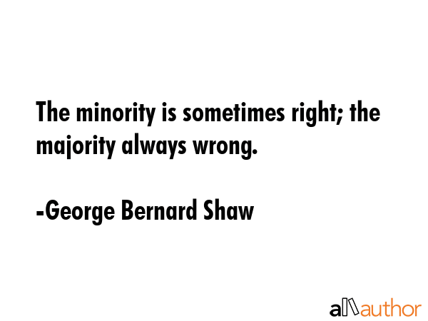 The minority is sometimes right; the majority always wrong. - George Bernard Shaw Quote GIF
