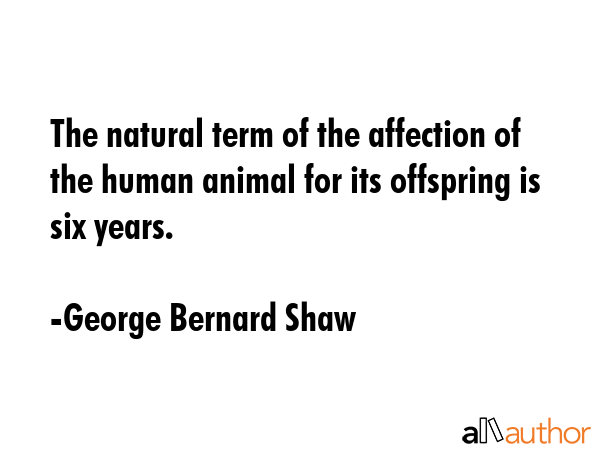 The natural term of the affection of the human animal for its offspring is six years. - George Bernard Shaw Quote GIF
