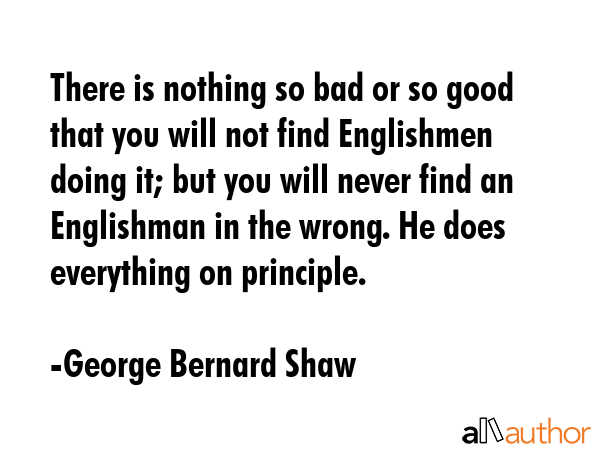 There is nothing so bad or so good that you will not find Englishmen doing it; but you will never... - George Bernard Shaw Quote GIF