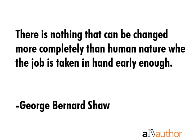 There is nothing that can be changed more completely than human nature when the job is taken in... - George Bernard Shaw Quote GIF