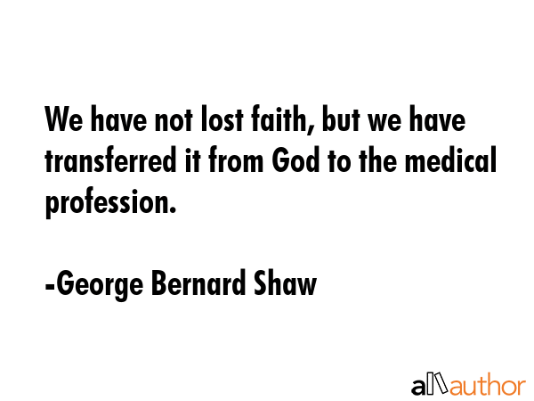 We have not lost faith, but we have transferred it from God to the medical profession. - George Bernard Shaw Quote GIF