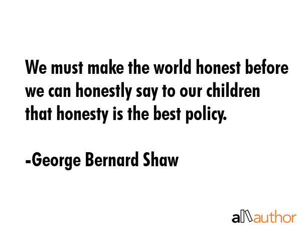 We must make the world honest before we can honestly say to our children that honesty is the best... - George Bernard Shaw Quote GIF