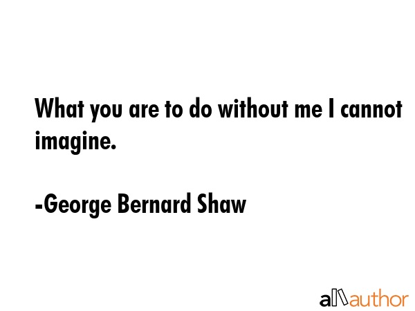 What you are to do without me I cannot imagine. - George Bernard Shaw Quote GIF